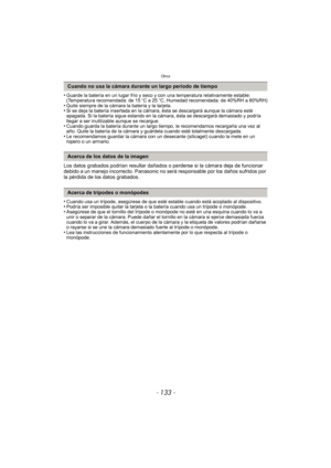 Page 133- 133 -
Otros
•Guarde la batería en un lugar frío y seco y con una temperatura relativamente estable: 
(Temperatura recomendada: de 15oC a 25 oC, Humedad recomendada: de 40%RH a 60%RH)
•Quite siempre de la cámara la batería y la tarjeta.•Si se deja la batería insertada en la cámara, ésta se descargará aunque la cámara esté 
apagada. Si la batería sigue estando en la cámara, ésta se descargará demasiado y podría 
llegar a ser inutilizable aunque se recargue.
•Cuando guarda la batería durante un largo...