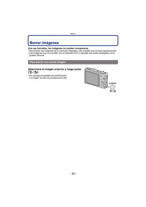 Page 36Básico
- 36 -
Borrar imágenes
Una vez borradas, las imágenes no pueden recuperarse.
•Se borrarán las imágenes de la memoria integrada o de la tarjeta que se está reproduciendo.•Las imágenes que no cumplen con el estándar DCF o aquellas que están protegidas no se 
pueden eliminar.
Para borrar una única imagen
Seleccione la imagen a borrar y luego pulse 
[].
•Se visualiza la pantalla de confirmación. 
La imagen se elimina al seleccionar [Sí]. 