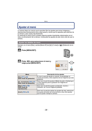 Page 38Básico
- 38 -
Ajustar el menú
La cámara llega con menús que le permiten fijar los ajustes para tomar imágenes y 
reproducirlas precisamente como usted quiere y menús que le capacitan para disfrutar de 
la cámara y para usarla más fácilmente.
En particular el menú [Conf.] contiene algunos ajustes importantes relacionados con el 
reloj y la alimentación de la cámara. Compruebe los ajustes de este menú ante de usar la 
cámara.
Ejemplo: en el menú [Rec], cambie [Modo AF] de [ Ø] ([1 área]) a [ š] ([Detección...