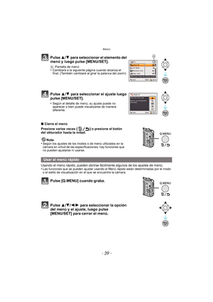 Page 39- 39 -
Básico
∫Cierre el menú
Presione varias veces [ ] o presione el botón 
del obturador hasta la mitad.
Nota
•
Según los ajustes de los modos o de menú utilizados en la 
cámara en virtud de las especificaciones, hay funciones que 
no pueden ajustarse ni usarse.
Usando el menú rápido, pueden abrirse fácilmente algunos de los ajustes de menú.
•Las funciones que se pueden ajustar usando el  Menú rápido están determinadas por el modo 
o el estilo de visualización en el que se encuentra la cámara.
Pulse...