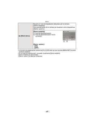 Page 49- 49 -
Básico
•La función de estabilización cambia de [On] a [Off] cada vez que se pulsa [MENU/SET] durante 
el [Demo estabiliz].
•En el modo de reproducción, no puede visualizarse [Demo estabiliz].•[Demo estabiliz] es aproximado.•[Demo. autom.] no sale por el televisor.
 [Modo demo.]
Muestra el nivel de trepidación detectado por la cámara. 
([Demo estabiliz])
Las características de la cámara se visualizan como diapositivas. 
([Demo. autom.])
[Demo estabiliz]:
A Nivel de desestabilización
B Nivel de...
