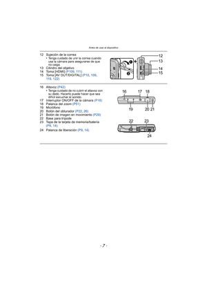 Page 7- 7 -
Antes de usar el dispositivo
12 Sujeción de la correa•Tenga cuidado de unir la correa cuando 
usa la cámara para asegurarse de que 
no caiga.
13 Cilindro del objetivo
14 Toma [HDMI]  (P109, 111 )
15 Toma [AV OUT/DIGITAL]  (P10, 109, 
11 9 , 122)
16 Altavoz  (P42)
•Tenga cuidado de no cubrir el altavoz con 
su dedo. Hacerlo puede hacer que sea 
difícil escuchar el sonido.
17 Interruptor ON/OFF de la cámara  (P18)
18 Palanca del zoom (P51)
19 Micrófono
20 Botón del obturador  (P22, 26)
21 Botón de...
