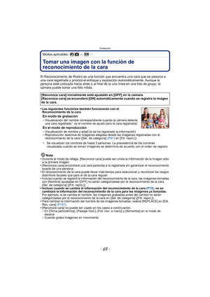 Page 69- 69 -
Grabación
Modos aplicables: 
GrabaciónTomar una imagen con la función de 
reconocimiento de la cara 
El Reconocimiento de Rostro es una función que encuentra una cara que se parezca a 
una cara registrada y prioriza el enfoque y exposición automáticamente. Aunque la 
persona esté colocada hacia atrás o al final  de la una línea en una foto de grupo, la 
cámara puede tomar una foto nítida.
•
Las siguientes funciones también funcionarán con el 
Reconocimiento de la cara.
En modo de grabación...