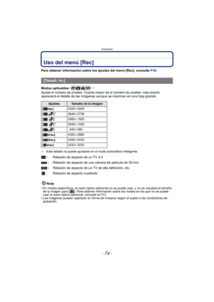 Page 74Grabación
- 74 -
Uso del menú [Rec]
Para obtener información sobre los ajustes del menú [Rec], consulte P38.
Modos aplicables: 
Ajuste el número de píxeles. Cuanto mayor es el número de píxeles, más exacto 
aparecerá el detalle de las imágenes  aunque se impriman en una hoja grande.
¢Este detalle no puede ajustarse en el modo automático inteligente.
Nota
•
En modos específicos, el zoom óptico adicional no se puede usar, y no se visualiza el tamaño 
de la imagen para [ ]. Para obtener información sobre...