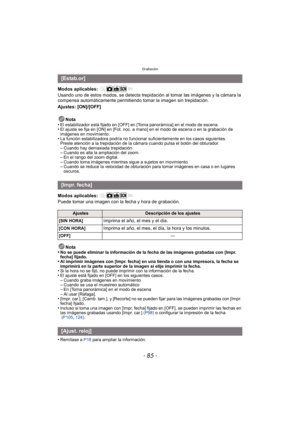 Page 85- 85 -
Grabación
Modos aplicables: 
Usando uno de estos modos, se detecta trepidación al tomar las imágenes y la cámara la 
compensa automáticamente permitiendo tomar la imagen sin trepidación.
Ajustes: [ON]/[OFF]Nota
•
El estabilizador está fijado en [OFF] en [Toma panorámica] en el modo de escena.•El ajuste se fija en [ON] en [Fot. noc. a mano] en el modo de escena o en la grabación de 
imágenes en movimiento.
•La función estabilizadora podrí a no funcionar suficientemente en los casos siguientes....