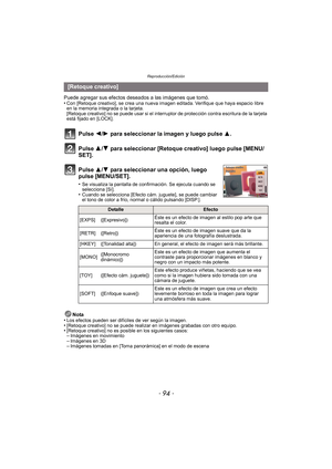 Page 94Reproducción/Edición
- 94 -
Puede agregar sus efectos deseados a las imágenes que tomó.
•Con [Retoque creativo], se crea una nueva imagen editada. Verifique que haya espacio libre 
en la memoria integrada o la tarjeta.
[Retoque creativo] no se puede usar si el interruptor de protección contra escritura de la tarjeta 
está fijado en [LOCK].
Pulse 2/1 para seleccionar la imagen y luego pulse  3.
Pulse 3/ 4 para seleccionar [Retoque creativo] luego pulse [MENU/
SET].
Pulse 3/ 4 para seleccionar una opción,...