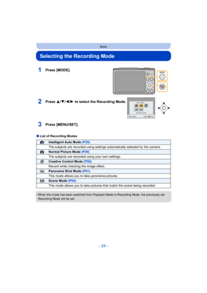 Page 24- 24 -
Basic
Selecting the Recording Mode
∫List of Recording Modes
•
When the mode has been switched from Playback Mode to Recording Mode, the previously set 
Recording Mode will be set.
1Press [MODE].
2Press 3/ 4/2/1 to select the Recording Mode.
3Press [MENU/SET].
¦Intelligent Auto Mode  (P25)
The subjects are recorded using settings automatically selected by the camera.
!Normal Picture Mode (P29)
The subjects are recorded using your own settings.
Creative Control Mode  (P55)
Record while checking the...