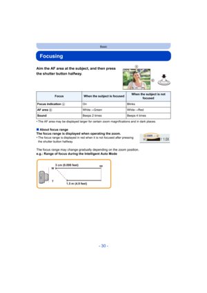 Page 30- 30 -
Basic
Focusing
Aim the AF area at the subject, and then press 
the shutter button halfway.
•The AF area may be displayed larger for certain zoom magnifications and in dark places.
∫About focus range
The focus range is displayed when operating the zoom.
•
The focus range is displayed in red when it is not focused after pressing 
the shutter button halfway.
The focus range may change gradually depending on the zoom position.
e.g.: Range of focus during the Intelligent Auto Mode
FocusWhen the subject...