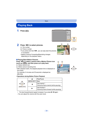 Page 34- 34 -
Basic
Playing Back
1Press [(].
∫Playing Back Motion Pictures
Press  2/1  to select a picture with a Motion Picture icon 
(such as [ ]), and then press  3 to play back.
CMotion picture icon
D Motion picture recording time
•After playback starts, the elapsed playback time is displayed on 
the screen.
For example, 8 minutes and 30 seconds is displayed as 
[08m30s].
•Operations during Motion Picture Playback
¢The fast forward/rewind speed increases if you press  1/2  again.
–You can adjust the volume...