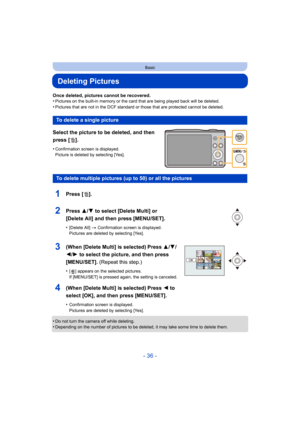 Page 36- 36 -
Basic
Deleting Pictures
Once deleted, pictures cannot be recovered.
•Pictures on the built-in memory or the card that are being played back will be deleted.
•Pictures that are not in the DCF standard or those that are protected cannot be deleted.
Select the picture to be deleted, and then 
press [ ].
•Confirmation screen is displayed.
Picture is deleted by selecting [Yes].
•Do not turn the camera off while deleting.•Depending on the number of pictures to be deleted, it may take some time to delete...