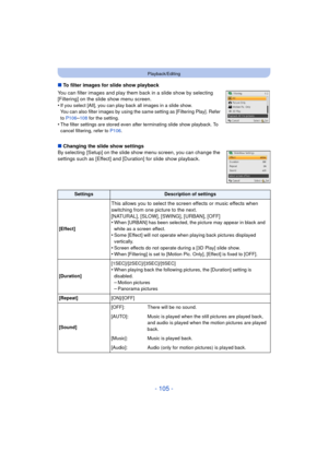 Page 105- 105 -
Playback/Editing
∫To filter images for slide show playback
You can filter images and play them back in a slide show by selecting 
[Filtering] on the slide show menu screen.
•
If you select [All], you can play back all images in a slide show. 
You can also filter images by using the same setting as [Filtering Play]. Refer 
to  P106
–108  for the setting.
•The filter settings are stored even after terminating slide show playback. To 
cancel filtering, refer to  P106.
∫Changing the slide show...