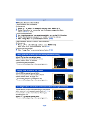 Page 134- 134 -
Wi-Fi
∫Changing the connection method
•When connecting with [Via Network]
(On the camera)
1Press  3/4  to select [Via Network], and then press [MENU/SET].2Select the method for connecting to a wireless access point, and set.
•Refer to P138 for details.
(On your smartphone/tablet)
3On the setting menu of your smartphone/tablet, turn on the Wi-Fi function.
4Select the wireless access point you want to connect to, and set.5Start “ Image App ” on your smartphone/tablet.  (P132)
•When connecting with...