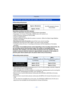 Page 17- 17 -
Preparation
∫Recording still pictures
Recording conditions by CIPA standard
•
CIPA is an abbreviation of [Camera & Imaging Products Association].•Temperature: 23 oC (73.4 o F)/Humidity: 50%RH when LCD monitor is on.•Using a Panasonic SD Memory Card (32 MB).
•Using the supplied battery.•Starting recording 30 seconds after the camera is turned on. (When the Optical Image Stabilizer 
function is set to [ON].)
•Recording once every 30 seconds  using full flash every second recording.•Rotating the zoom...