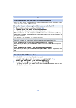 Page 165- 165 -
Wi-Fi
•Setting the same login ID on this unit and your smartphone/tablet is convenient for sending images 
on this unit to other devices or WEB services.
Check the details if the terms of use have been updated.
1Select [Wi-Fi Setup] in the [Wi-Fi] menu, and press [MENU/SET]. (P44)
2Press  3/4  to select [LUMIX CLUB], and press [MENU/SET].3Press  3/4  to select [Terms of use], and press [MENU/SET].
•The camera will connect to the network and the terms of use will be displayed. Close the menu...