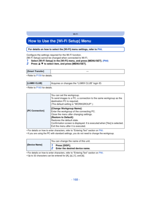 Page 168- 168 -
Wi-Fi
How to Use the [Wi-Fi Setup] Menu
For details on how to select the [Wi-Fi] menu settings, refer to P44.
Configure the settings required for the Wi-Fi function. [Wi-Fi Setup] cannot be changed when connected to Wi-Fi.
1Select [Wi-Fi Setup] in the [Wi-Fi] menu, and press [MENU/SET]. (P44)
2Press  3/4  to select item, and press [MENU/SET].
•
Refer to P159 for details.
•Refer to P163 for details.
•For details on how to enter characters, refer to “Entering Text” section on  P80.•If you are using...