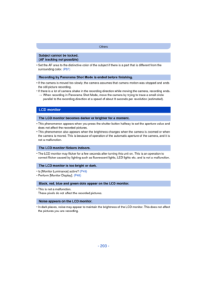 Page 203- 203 -
Others
•Set the AF area to the distinctive color of the subject if there is a part that is different from the 
surrounding color. (P87)
•If the camera is moved too slowly, the camera assumes that camera motion was stopped and ends 
the still picture recording.
•If there is a lot of camera shake in the recording direction while moving the camera, recording ends.
> When recording in Panorama Shot Mode, move the camera by trying to trace a small circle 
parallel to the recording direction at a speed...