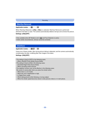 Page 98- 98 -
Recording
Applicable modes: 
When Red-Eye Reduction ([ ], [ ]) is selected, Red-Eye Removal is performed 
whenever the flash is used. The camera automatically detects red-eye and corrects the picture.
Settings: [ON]/[OFF]
•
Only available when [AF Mode] is set to [ š] and Face Detection is active.•Under certain circumstances, red-eye cannot be corrected.
Applicable modes: 
Using one of these modes, jitter during picture ta king is detected, and the camera automatically 
compensates the jitter,...