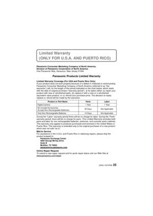 Page 2525(ENG) VQT4P86
Limited Warranty 
(ONLY FOR U.S.A. AND PUERTO RICO)
Panasonic Consumer Marketing Company of North America,
Division of Panasonic Corporation of North America
One Panasonic Way, Secaucus, New Jersey 07094
Panasonic Products Limited Warranty
Limited Warranty Coverage (For USA and Puerto Rico Only) 
If your product does not work properly because of a defect in materials or workmanship, 
Panasonic Consumer Marketing Company of North America (referred to as “the 
warrantor”) will, for the...