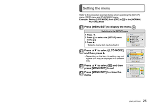 Page 2524   VQT2X42 (ENG) (ENG) VQT2X42   25
Setting the menu
Setting the Clock
Refer to the procedure example below when operating the [SETUP] 
menu, [REC] menu and [PLAYBACK] menu.
Example: 
 Setting [LCD MODE] from [OFF] to  in the [NORMAL 
PICTURE] Mode
Press [MENU/SET] to display the menu 
Switching to the [SETUP] menu
1 Press ◄.
2
 
  
Press ▼ to select the [SETUP] menu 
icon [  ].
3
 Press ►.
• Select a menu item next and set it.
Press ▲▼ to select [LCD MODE] 
and then press ►
 • Depending on the item,...