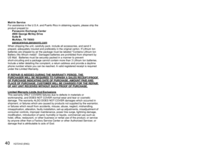Page 4040   VQT2X42 (ENG) (ENG) VQT2X42   41
VQT1N09 (ENG)12
Mail-In Service
For assistance in the U.S.A. and Puerto Rico in obtaining repairs, please ship the 
product prepaid to:
Panasonic Exchange Center
4900 George McVay Drive
Suite B
McAllen, TX 78503
panacare
@us.panasonic.comWhen shipping the unit, carefully pack, include all accessories, and send it 
prepaid, adequately insured and preferably in the original carton. If Lithium Ion 
batteries are shipped by air the package must be labeled “Contains...
