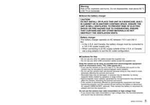 Page 54   VQT2X42 (ENG) (ENG) VQT2X42   5
WarningRisk of fire, explosion and burns. Do not disassemble, heat above 60 °C 
(140 °F) or incinerate.
 ■About the battery charger
CAUTION!
DO NOT INSTALL OR PLACE THIS UNIT IN A BOOKCASE, BUILT-
IN CABINET OR IN ANOTHER CONFINED SPACE. ENSURE THE 
UNIT IS WELL VENTILATED. TO PREVENT RISK OF ELECTRIC 
SHOCK OR FIRE HAZARD DUE TO OVERHEATING, ENSURE 
THAT CURTAINS AND ANY OTHER MATERIALS DO NOT 
OBSTRUCT THE VENTILATION VENTS.
Battery charger
This battery charger...