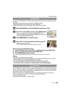 Page 107107VQT1Z45
Advanced (Playback)
You can do the following if a mark has been added to pictures and they have been set as 
favorites.
•
Play back only the pictures set as favorites. ([FAVORITE PLAY])•Play back the pictures set as favorites only as a slide show.•Delete all the pictures not set as favorites. ([ALL DELETE EXCEPTÜ])
Select [FAVORITE] on the [PLAYBACK] mode menu. (P25)
∫Canceling all the [FAVORITE] settings1Select [CANCEL] on the screen shown in step 2 and then press [MENU/SET].
2Press  3 to...