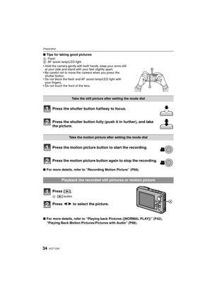 Page 34VQT1Z4534
Preparation
∫Tips for taking good picturesA Flash
B AF assist lamp/LED light
•Hold the camera gently with both hands, keep your arms still 
at your side and stand with your feet slightly apart.
•Be careful not to move the camera when you press the 
shutter button.
•Do not block the flash and AF assist lamp/LED light with 
your fingers.
•Do not touch the front of the lens.
Press the shutter button halfway to focus.
Press the shutter button fully (push it in further), and take 
the picture.
Press...