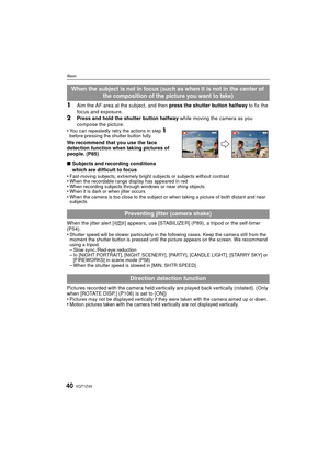 Page 40VQT1Z4540
Basic
1Aim the AF area at the subject, and then press the shutter button halfway to fix the 
focus and exposure.
2Press and hold the shutter button halfway  while moving the camera as you 
compose the picture.
•
You can repeatedly retry the actions in step 1 
before pressing the shutter button fully.
We recommend that you use the face 
detection function when taking pictures of 
people. (P85)
∫ Subjects and recording conditions 
which are difficult to focus
•
Fast-moving subjects, extremely...