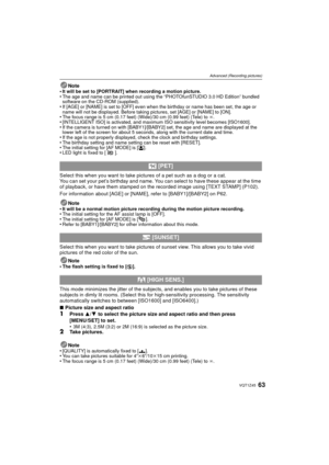 Page 6363VQT1Z45
Advanced (Recording pictures)
Note
•It will be set to [PORTRAIT] when recording a motion picture.•The age and name can be printed out using the “PHOTOfunSTUDIO 3.0 HD Edition” bundled 
software on the CD-ROM (supplied).
•If [AGE] or [NAME] is set to [OFF] even when the birthday or name has been set, the age or 
name will not be displayed. Before taking pictures, set [AGE] or [NAME] to [ON].
•The focus range is 5 cm (0.17 feet) (Wide)/30 cm (0.99 feet) (Tele) to  ¶.•[INTELLIGENT ISO] is...