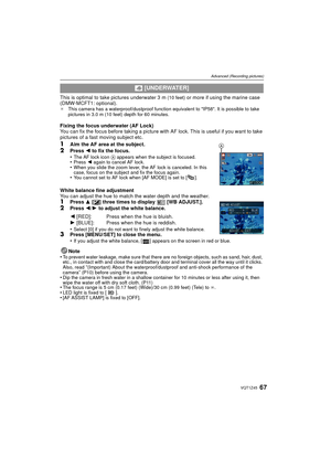 Page 6767VQT1Z45
Advanced (Recording pictures)
This is optimal to take pictures underwater 3 m (10 feet) or more if using the marine case 
(DMW-MCFT1: optional).
¢ This camera has a waterproof/dustproof function equivalent to IP58. It is possible to take 
pictures in 3.0 m (10 feet) depth for 60 minutes.
Fixing the focus underwater (AF Lock)
You can fix the focus before taking a picture with AF lock. This is useful if you want to take 
pictures of a fast moving subject etc.
1Aim the AF area at the...