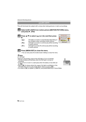 Page 74VQT1Z4574
Advanced (Recording pictures)
This will illuminate the subject with a lamp when taking pictures in dark surroundings.Note
ALED light•Maximum illuminating range of the LED light is 70 cm (2.29 feet).•The life of battery will decrease when the LED light is turned on 
constantly.
•It may not turn on even in a dark place when the battery is low while set 
to [ ].
•Set to [ ] for places where the usage of the light is prohibited or if the 
LED light does not turn off in bright places when it is set...