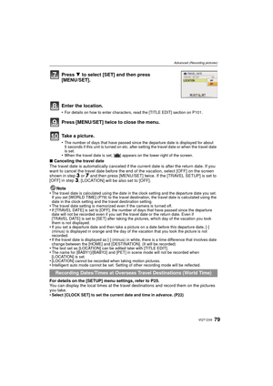 Page 7979VQT1Z45
Advanced (Recording pictures)
∫Canceling the travel date
The travel date is automatically canceled if the current date is after the return date. If you 
want to cancel the travel date before the end of the vacation, select [OFF] on the screen 
shown in step 
3 or 7 and then press [MENU/SET] twice. If the [TRAVEL SETUP] is set to 
[OFF] in step 3, [LOCATION] will be also set to [OFF]. 
Note
•
The travel date is calculated using the date in the clock setting and the departure date you set. 
If...