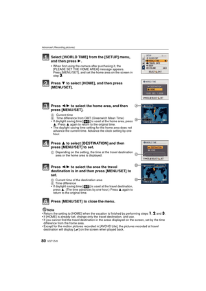 Page 80VQT1Z4580
Advanced (Recording pictures)
Note
•Return the setting to [HOME] when the vacation is finished by performing steps 1, 2 and 3.•If [HOME] is already set, change only the travel destination, and use.•If you cannot find the travel destination in the areas displayed on the screen, set by the time 
difference from the home area.
•Except for the motion pictures recorded in [AVCHD Lite], the pictures recorded at travel 
destination will display [“] on the screen when played back.
Select [WORLD TIME]...