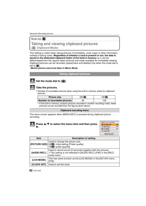 Page 92VQT1Z4592
Advanced (Recording pictures)
Mode dial: ¨
Taking and viewing clipboard pictures 
(¨: Clipboard Mode)
This setting is useful when taking pictures of timetables, route maps or other information 
instead of taking notes.  Regardless of whether a card is present or not, the data is 
stored in the dedicated clipboard folder of the built-in memory  so it can be 
differentiated from the regular taken pictur es and made available for immediate viewing.
Clipboard pictures can be recorded, played bac k...