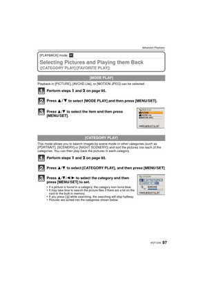 Page 9797VQT1Z45
Advanced (Playback)
[PLAYBACK] mode: ¸
Selecting Pictures and Playing them Back 
([CATEGORY PLAY]/[FAVORITE PLAY])
Playback in [PICTURE], [AVCHD Lite], or [MOTION JPEG] can be selected.
Perform steps 1 and 2 on page 95.
Press 
3 4 to select [MODE PLAY] and then press [MENU/SET].
.
This mode allows you to search images by scene mode or  other categories (such as 
[PORTRAIT], [SCENERY] or [NIGHT SCENERY]) and sort the pictures into each of the 
categories. You can then play back the pictures in...