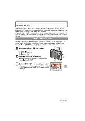 Page 1717(SPA) VQT1Z46
Ajustar el menú
La cámara llega con menús que le permiten fijar los ajustes para tomar imágenes y 
reproducirlas precisamente como usted quiere y menús que le capacitan para lograr más 
diversión con la cámara y para usarla más fácilmente.
En particular el menú [CONF.] contiene algunos ajustes importantes relacionados con el 
reloj y la alimentación de la cámara. Comprue be los ajustes de este menú ante de usar la 
cámara.
Esta sección describe cómo seleccionar los ajustes del modo de...