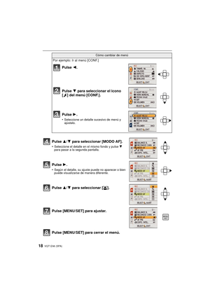 Page 18VQT1Z46 (SPA)18
Pulse [MENU/SET] para cerrar el menú.
Cómo cambiar de menú
Por ejemplo: Ir al menú [CONF.]
Pulse 2.
Pulse  4 para seleccionar el icono 
[ ] del menú [CONF.].
Pulse  1.
•Seleccione un detalle sucesivo de menú y 
ajústelo.
Pulse 3/4 para seleccionar [MODO AF].
•Seleccione el detalle en el mismo fondo y pulse  4 
para pasar a la segunda pantalla.
Pulse  1.
•Según el detalle, su ajuste puede no aparecer o bien 
puede visualizarse de manera diferente.
Pulse 3/4 para seleccionar [ š].
Pulse...