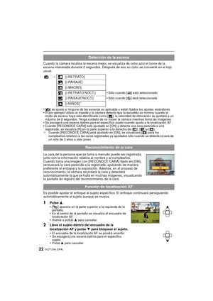Page 22VQT1Z46 (SPA)22
Cuando la cámara localiza la escena mejor, se visualiza de color azul el icono de la 
escena interesada durante 2 segundos. Después de eso su color se convierte en el rojo 
usual.
•
[¦] se ajusta si ninguna de las escenas es aplicable y están fijados los ajustes estándares.•Si por ejemplo utiliza un trípode y la cámara detecta que la sacudida es mínima cuando el 
modo de escena haya sido identificado como [ ], la velocidad de obturación se ajustará a un 
máximo de 8 segundos. Tenga...