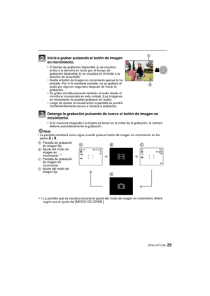 Page 2525(SPA) VQT1Z46
Nota
•La pantalla cambiará como sigue cuando pulse el botón de imagen en movimiento en los 
pasos 2 y 3.
¢ 1 La pantalla que se visualiza durante el aj uste del modo de imagen en movimiento difiere 
según sea el ajuste del 
[MODO DE GRAB.].
Inicie a grabar pulsando el botón de imagen 
en movimiento.
•El tiempo de grabación disponible  A se visualiza 
arriba a la derecha en tanto que el tiempo de 
grabación disponible  B se visualiza en el fondo a la 
derecha de la pantalla.
•Suelte el...