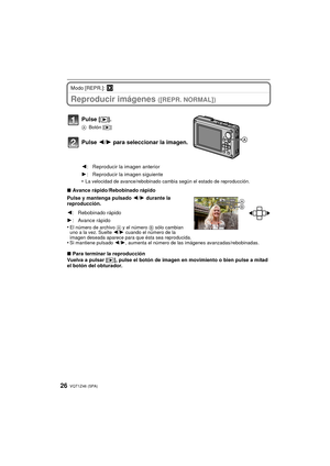 Page 26VQT1Z46 (SPA)26
Modo [REPR.]: ¸
Reproducir imágenes ([REPR. NORMAL])
•La velocidad de avance/rebobinado cambia según el estado de reproducción.
∫Avance rápido/Rebobinado rápido
Pulse y mantenga pulsado  2/1 durante la 
reproducción.
•
El número de archivo  A y el número B sólo cambian 
uno a la vez. Suelte  2/1 cuando el número de la 
imagen deseada aparece para que ésta sea reproducida.
•Si mantiene pulsado 2/ 1, aumenta el número de las imágenes avanzadas/rebobinadas.
∫Para terminar la reproducción...