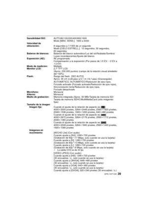 Page 2929(SPA) VQT1Z46
Sensibilidad ISO:AUTO/80/100/200/400/800/1600
Modo [MAX. SENS.]: 1600 a 6400
Velocidad de 
obturación: 8 segundos a 1/1300 de un segundo
Modo [CIELO ESTRELL.]: 15 segundos, 30 segundos, 
60 segundos
Balance de blancos: Balance del blanco automático/Luz del sol/Nublado/Sombra/
Luces incandescentes/Ajuste del blanco
Exposición (AE): AE programada
Compensación a la exposición (Por pasos de 1/3 EV,  j2 EV a 
i 2EV)
Modo de medición: Múltiple
Monitor LCD: 2,7q TFT LCD
(Aprox. 230.000 puntos)...