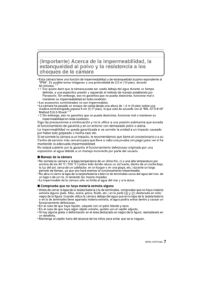 Page 77(SPA) VQT1Z46
(Importante) Acerca de la impermeabilidad, la 
estanqueidad al polvo y la resistencia a los 
choques de la cámara
•Esta cámara tiene una función de impermeabilidad y de estanqueidad al polvo equivalente al 
“IP58”. Es posible tomar imágenes a una profundidad de 3,0 m (10 pies). durante 
60 minutos.
¢1
¢1 Eso quiere decir que la cámara puede ser usada debajo del agua durante un tiempo 
definido, a una específica presión y sigu iendo el método de manejo establecido por 
Panasonic. Sin...