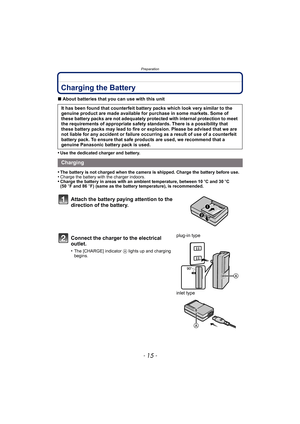 Page 15- 15 -
Preparation
Charging the Battery
∫About batteries that you can use with this unit
•
Use the dedicated charger and battery.
•The battery is not charged when the camera is shipped. Charge the battery before use.•Charge the battery with the charger indoors.•Charge the battery in areas with an ambient temperature, between 10 oC and 30 oC 
(50 °F and 86 °F) (same as the battery temperature), is recommended.
It has been found that counterfeit battery packs which look very similar to the 
genuine product...