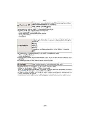 Page 50Basic
- 50 -
•[Auto Power Off]  is set to  [5 MIN. ]  in the Intelligent Auto Mode.•[Auto Power Off] does not work in the following cases.–When connecting to a PC or a printer–When recording or playing back motion pictures–During a Slide Show–[Auto Demo]
•[Auto Review] is activated regardless of its setting in the following cases.–When using Auto Bracket–When using [Burst]•In Intelligent Auto Mode or [Panorama Shot] in Scene Mode, the Auto Review function is fixed 
to [2SEC.].
•[Auto Review] does not...