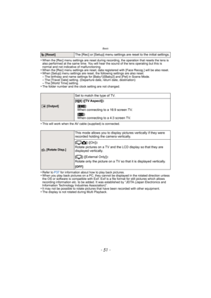 Page 51- 51 -
Basic
•When the [Rec] menu settings are reset during recording, the operation that resets the lens is 
also performed at the same time. You will hear the sound of the lens operating but this is 
normal and not indicative of malfunctioning.
•When the [Rec] menu settings are reset, data registered with [Face Recog.] will be also reset.•When [Setup] menu settings are reset, the following settings are also reset.–The birthday and name settings for [Baby1]/[Baby2] and [Pet] in Scene Mode.–The [Travel...