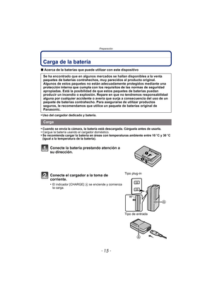Page 15- 15 -
Preparación
Carga de la batería 
∫Acerca de la baterías que puede utilizar con este dispositivo
•
Uso del cargador dedicado y batería.
•Cuando se envía la cámara, la batería está descargada. Cárguela antes de usarla.•Cargue la batería usando el cargador doméstico.•Se recomienda cargar la batería en áreas con temperaturas ambiente entre 10 oC y 30 oC 
(igual a la temperatura de la batería).
Se ha encontrado que en algunos mercados se hallan disponibles a la venta 
paquetes de baterías contrahechos,...