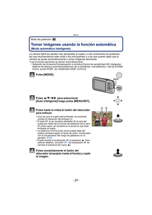 Page 29- 29 -
Básico
Modo de grabación: 
Tomar imágenes usando la función automática 
(Modo automático inteligente)
La cámara fijará los ajustes más apropiados al sujeto y a las condiciones de grabación, 
así que recomendamos este modo a los principiantes o a los que quieren dejar que la 
cámara se ajuste automáticamente y tomar imágenes fácilmente.
•
Las funciones siguientes se activan automáticamente.–Detección de la escena /Compensación a contraluz/Control de sensibilidad ISO inteligente/
Balance de blancos...