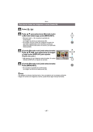 Page 41- 41 -
Básico
Nota
•No apague la cámara mientras borra. Use una batería con la energía suficiente.•Según el número de imágenes a borrar, puede llevar algún tiempo borrarlas.
Para borrar todas las imágenes o varias (hasta 50)
Pulse [ ].
Pulse  3/4 para seleccionar [Borrado mult.] 
o [Borrado total] luego pulse [MENU/SET].
•[Borrado total]  > Se visualiza la pantalla de 
confirmación. 
La imagen se elimina al seleccionar [Sí].
•Se pueden eliminar todas las imágenes excepto las 
que están establecidas como...