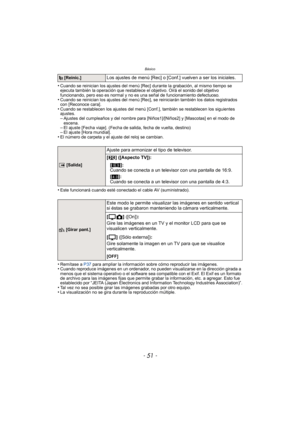 Page 51- 51 -
Básico
•Cuando se reinician los ajustes del menú [Rec] durante la grabación, al mismo tiempo se 
ejecuta también la operación que restablece el objetivo. Oirá el sonido del objetivo 
funcionando, pero eso es normal y no es una señal de funcionamiento defectuoso.
•Cuando se reinician los ajustes del menú [Rec], se reiniciarán también los datos registrados 
con [Reconoce cara].
•Cuando se restablecen los ajustes del menú [Conf.], también se restablecen los siguientes 
ajustes.
–Ajustes del...