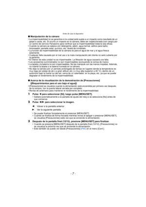 Page 7- 7 -
Antes de usar el dispositivo
∫Manipulación de la cámara
•La impermeabilidad no se garantiza si la unidad está sujeta a un impacto como resultado de un 
golpe o caída, etc. Si ocurre un impacto en la cámara, debe ser inspeccionada (con cargo) por 
un centro de servicio Panasonic para verificar que la impermeabilidad todavía sea eficaz.
•Cuando la cámara se salpica con detergente, jabón, agua termal, aditivo para baño, 
bronceador, pantalla solar, químico, etc. lávela de inmediato.
•La función de...